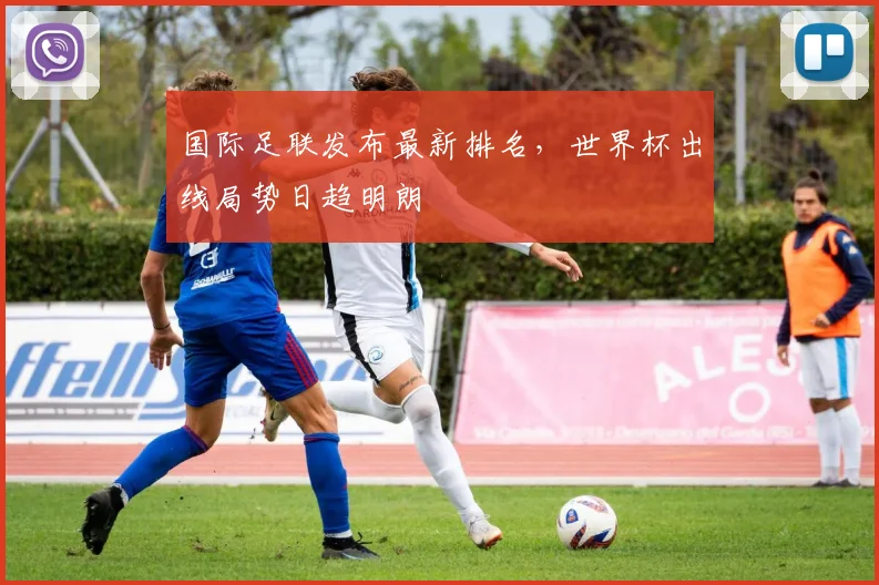 国际足联发布最新排名，世界杯出线局势日趋明朗