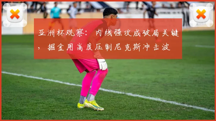 亚洲杯观察：内线强攻成破局关键，掘金用高度压制尼克斯冲击波