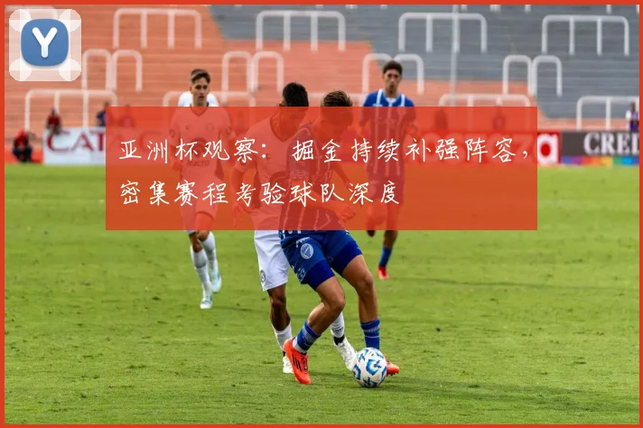 亚洲杯观察：掘金持续补强阵容，密集赛程考验球队深度
