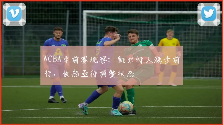 WCBA季前赛观察：凯尔特人稳步前行，快船亟待调整状态