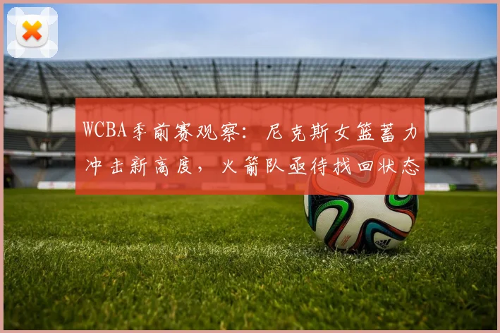 WCBA季前赛观察：尼克斯女篮蓄力冲击新高度，火箭队亟待找回状态