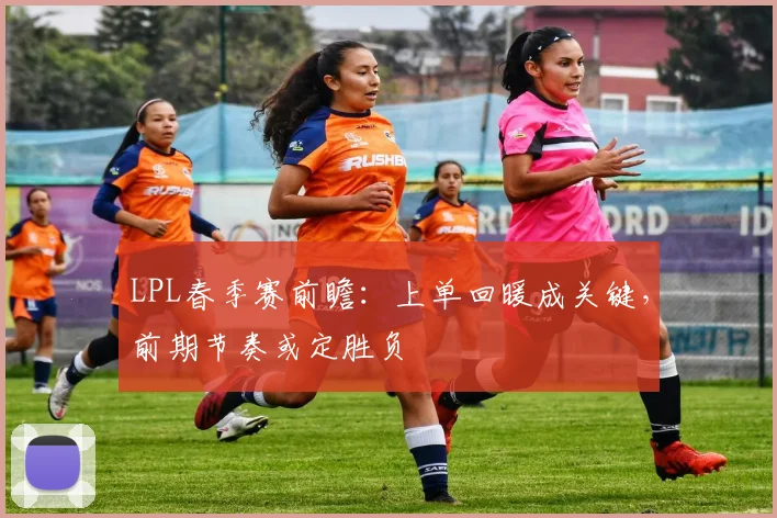 LPL春季赛前瞻：上单回暖成关键，前期节奏或定胜负