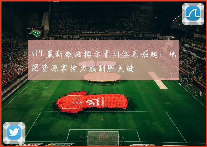 KPL最新数据揭示青训体系崛起，地图资源掌控力成制胜关键