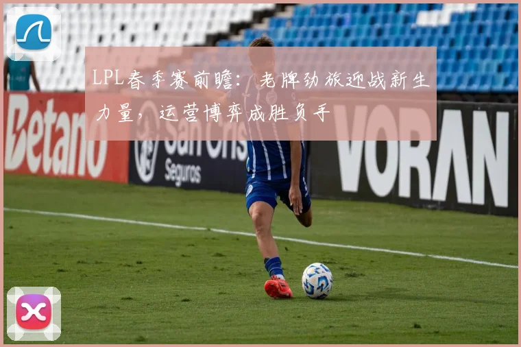 LPL春季赛前瞻：老牌劲旅迎战新生力量，运营博弈成胜负手