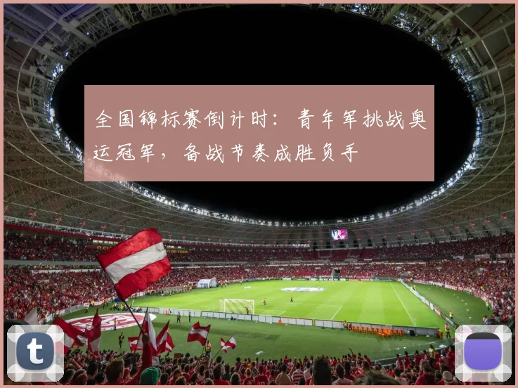 全国锦标赛倒计时：青年军挑战奥运冠军，备战节奏成胜负手