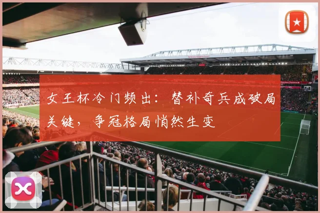 女王杯冷门频出：替补奇兵成破局关键，争冠格局悄然生变