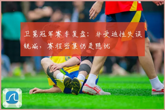 卫冕冠军赛季复盘：非受迫性失误锐减，赛程密集仍是隐忧