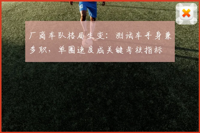 厂商车队格局生变：测试车手身兼多职，单圈速度成关键考核指标
