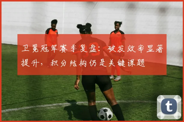 卫冕冠军赛季复盘：破发效率显著提升，积分结构仍是关键课题