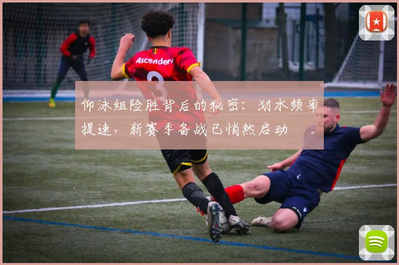 仰泳组险胜背后的秘密：划水频率提速，新赛季备战已悄然启动