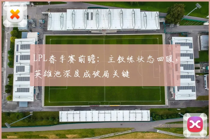 LPL春季赛前瞻：主教练状态回暖，英雄池深度成破局关键