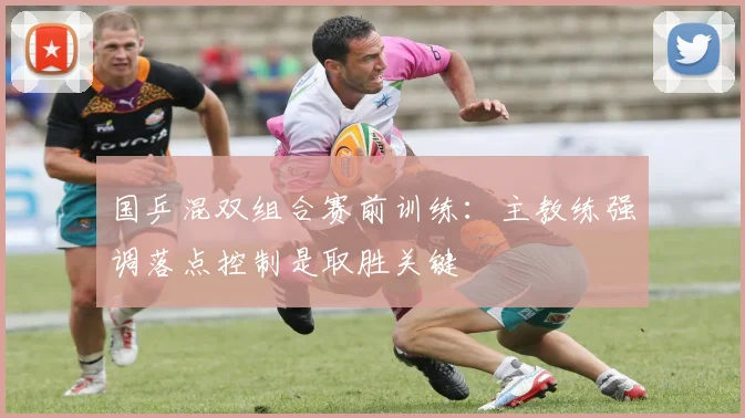 国乒混双组合赛前训练：主教练强调落点控制是取胜关键