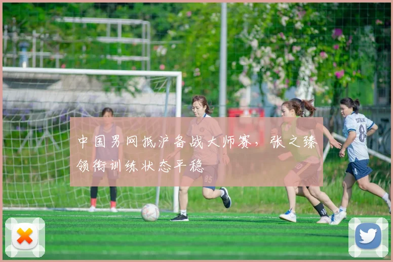中国男网抵沪备战大师赛，张之臻领衔训练状态平稳