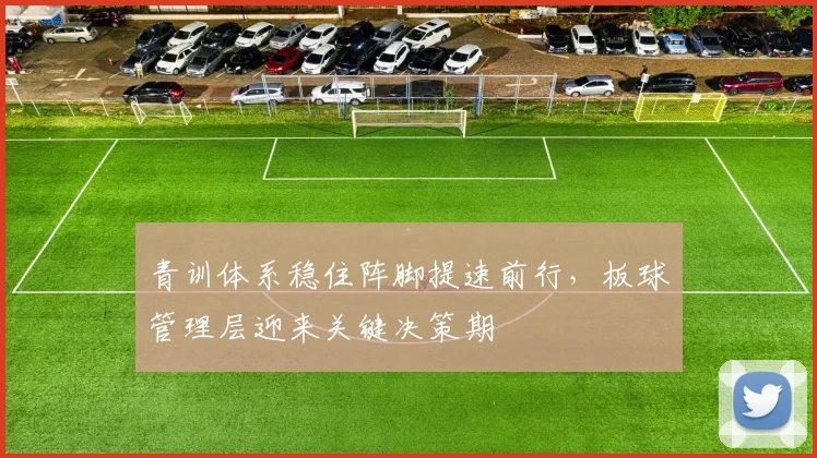 青训体系稳住阵脚提速前行，板球管理层迎来关键决策期
