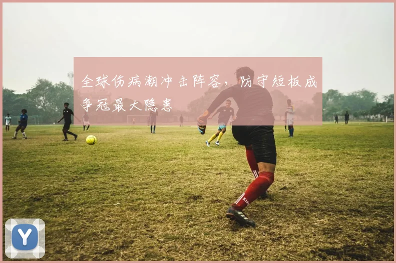 全球伤病潮冲击阵容，防守短板成争冠最大隐患